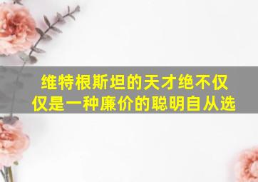 维特根斯坦的天才绝不仅仅是一种廉价的聪明自从选