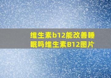 维生素b12能改善睡眠吗维生素B12图片