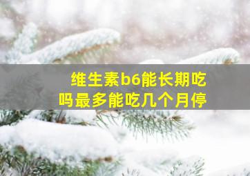 维生素b6能长期吃吗最多能吃几个月停