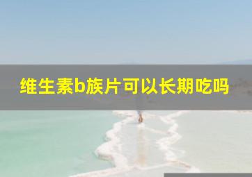 维生素b族片可以长期吃吗