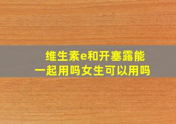 维生素e和开塞露能一起用吗女生可以用吗