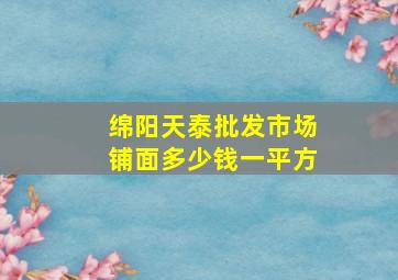 绵阳天泰批发市场铺面多少钱一平方