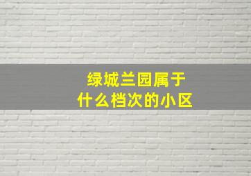 绿城兰园属于什么档次的小区