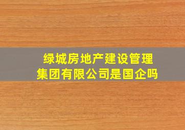 绿城房地产建设管理集团有限公司是国企吗