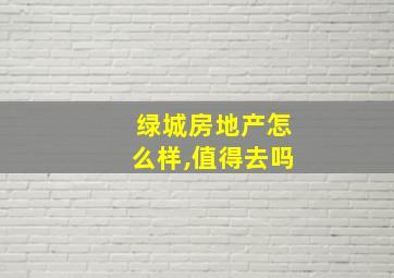 绿城房地产怎么样,值得去吗