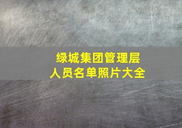 绿城集团管理层人员名单照片大全