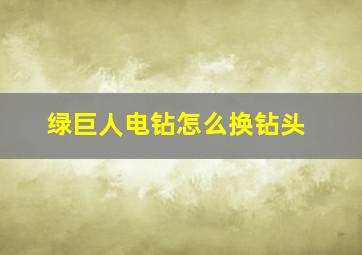 绿巨人电钻怎么换钻头