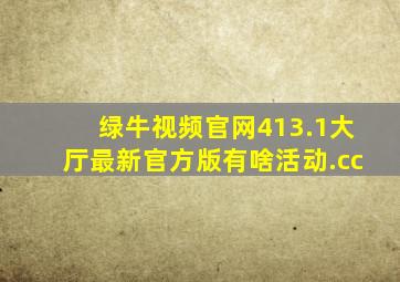 绿牛视频官网413.1大厅最新官方版有啥活动.cc