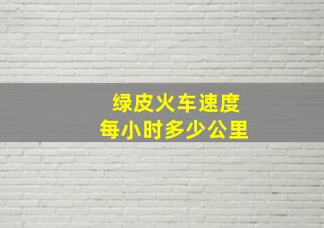 绿皮火车速度每小时多少公里