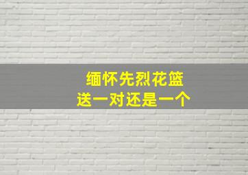 缅怀先烈花篮送一对还是一个