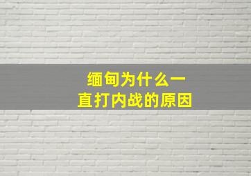 缅甸为什么一直打内战的原因