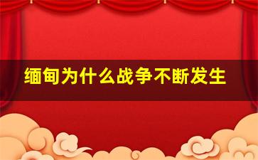 缅甸为什么战争不断发生