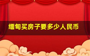 缅甸买房子要多少人民币