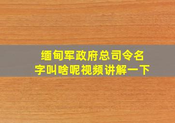 缅甸军政府总司令名字叫啥呢视频讲解一下