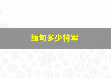 缅甸多少将军