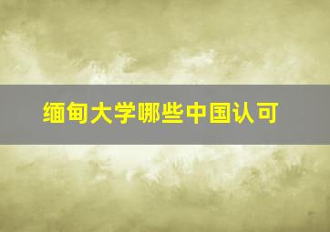 缅甸大学哪些中国认可