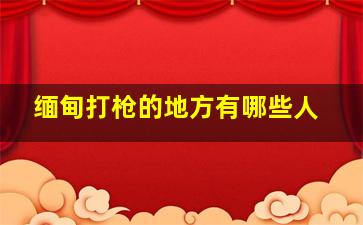 缅甸打枪的地方有哪些人