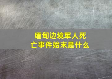 缅甸边境军人死亡事件始末是什么