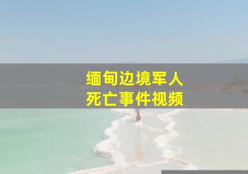 缅甸边境军人死亡事件视频