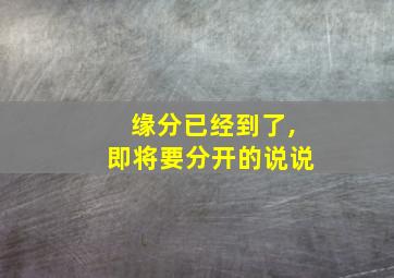 缘分已经到了,即将要分开的说说