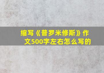 缩写《普罗米修斯》作文500字左右怎么写的