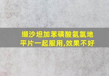 缬沙坦加苯磺酸氨氯地平片一起服用,效果不好