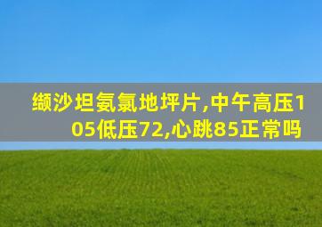 缬沙坦氨氯地坪片,中午高压105低压72,心跳85正常吗