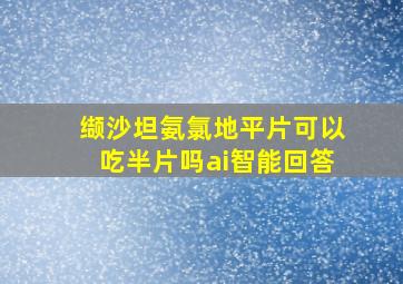 缬沙坦氨氯地平片可以吃半片吗ai智能回答