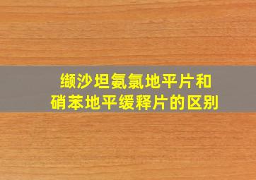 缬沙坦氨氯地平片和硝苯地平缓释片的区别