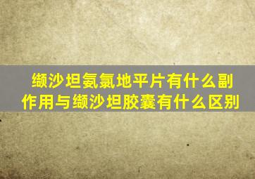 缬沙坦氨氯地平片有什么副作用与缬沙坦胶囊有什么区别