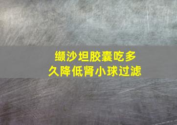 缬沙坦胶囊吃多久降低肾小球过滤