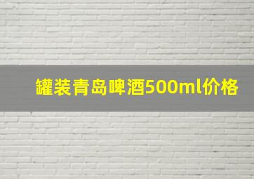 罐装青岛啤酒500ml价格