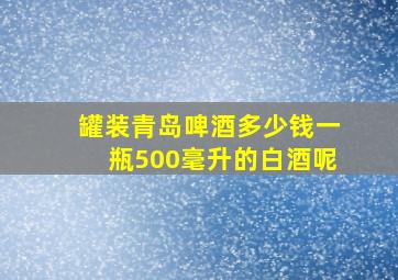 罐装青岛啤酒多少钱一瓶500毫升的白酒呢