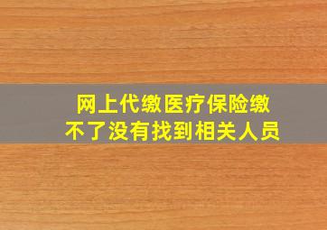 网上代缴医疗保险缴不了没有找到相关人员