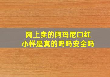 网上卖的阿玛尼口红小样是真的吗吗安全吗