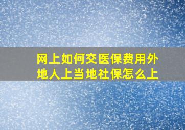 网上如何交医保费用外地人上当地社保怎么上