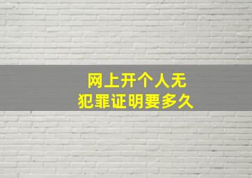 网上开个人无犯罪证明要多久