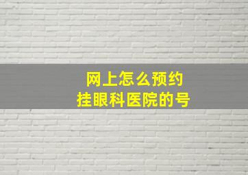 网上怎么预约挂眼科医院的号