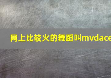 网上比较火的舞蹈叫mvdace