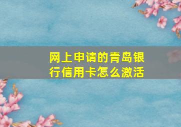 网上申请的青岛银行信用卡怎么激活