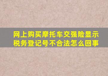 网上购买摩托车交强险显示税务登记号不合法怎么回事