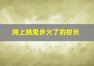 网上跳鬼步火了的校长