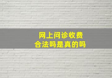 网上问诊收费合法吗是真的吗