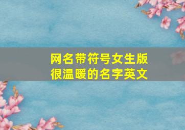 网名带符号女生版很温暖的名字英文