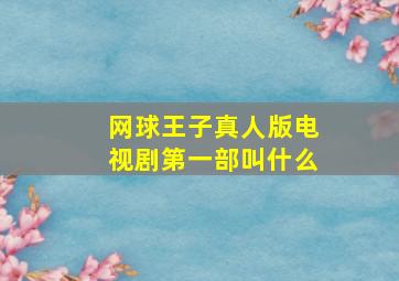 网球王子真人版电视剧第一部叫什么