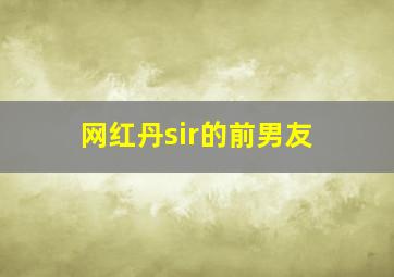 网红丹sir的前男友