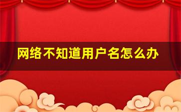 网络不知道用户名怎么办