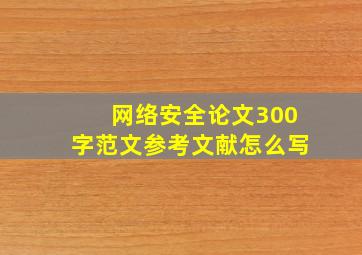 网络安全论文300字范文参考文献怎么写