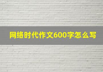 网络时代作文600字怎么写