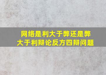 网络是利大于弊还是弊大于利辩论反方四辩问题